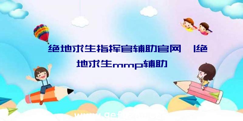 「绝地求生指挥官辅助官网」|绝地求生mmp辅助